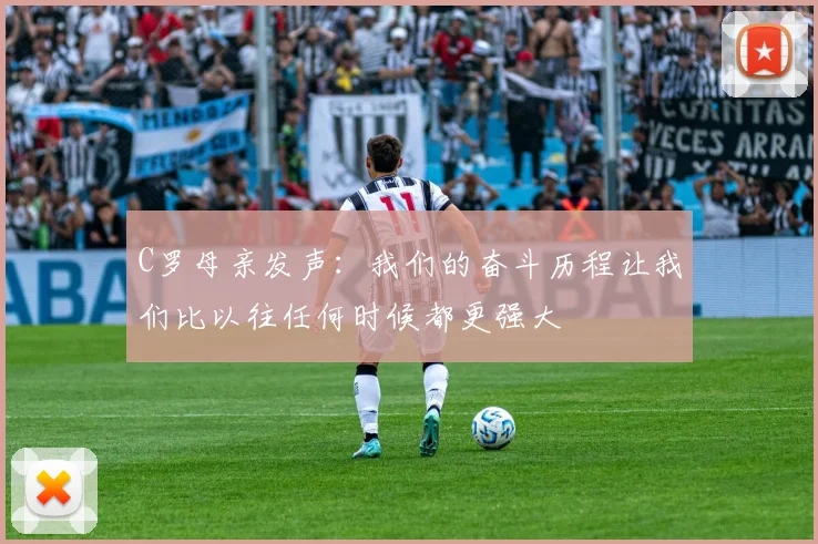 C罗母亲发声：我们的奋斗历程让我们比以往任何时候都更强大