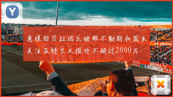 意媒称贝拉诺瓦被那不勒斯和国米关注亚特兰大报价不超过2000万