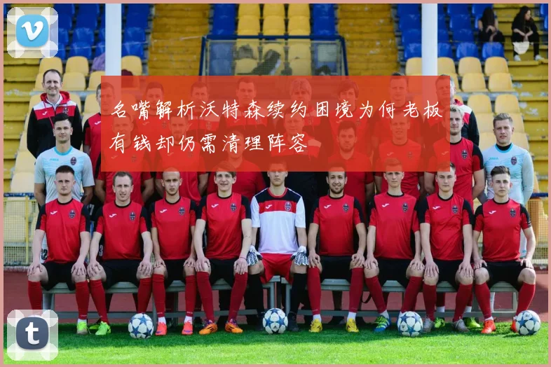 名嘴解析沃特森续约困境为何老板有钱却仍需清理阵容