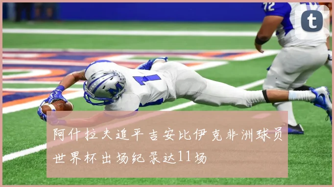 阿什拉夫追平吉安比伊克非洲球员世界杯出场纪录达11场