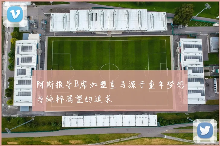 阿斯报导B席加盟皇马源于童年梦想与纯粹渴望的追求