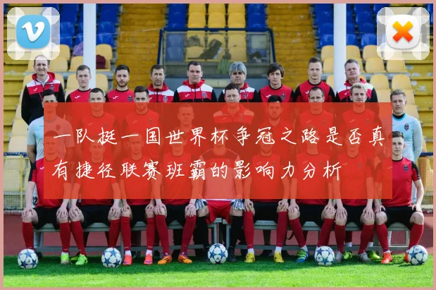 一队挺一国世界杯争冠之路是否真有捷径联赛班霸的影响力分析