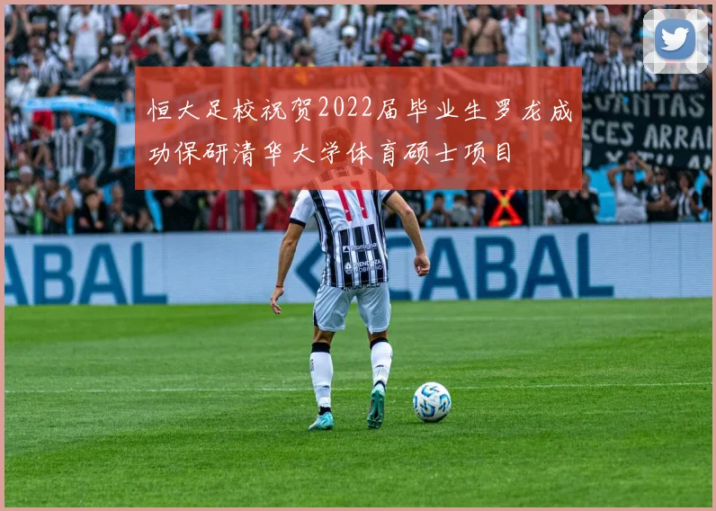 恒大足校祝贺2022届毕业生罗龙成功保研清华大学体育硕士项目