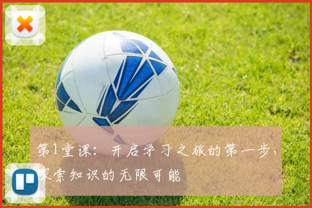 第1堂课：开启学习之旅的第一步，探索知识的无限可能